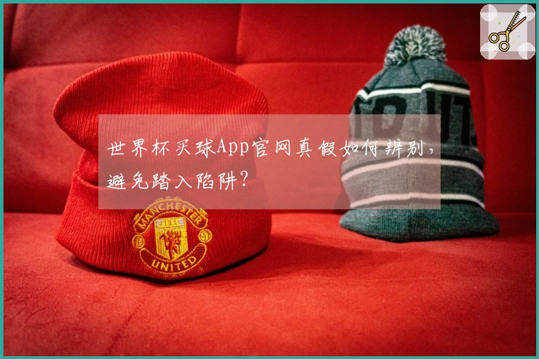 世界杯买球App官网真假如何辨别，避免踏入陷阱？