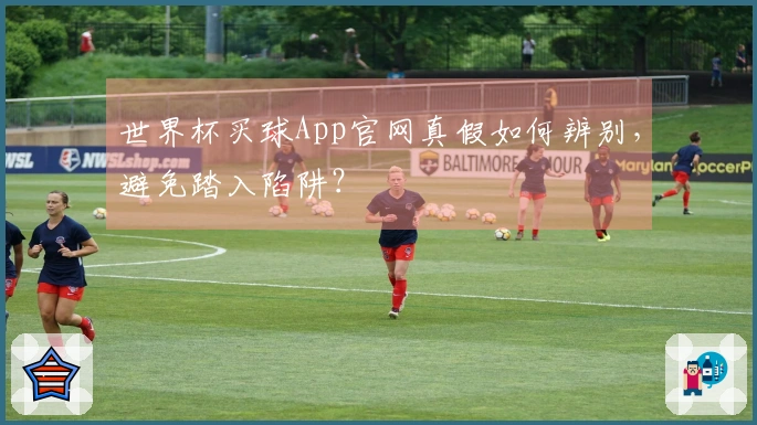 世界杯买球App官网真假如何辨别，避免踏入陷阱？