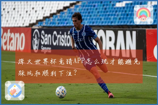烽火世界杯竞猜APP怎么玩才能避免踩坑和顺利下注？